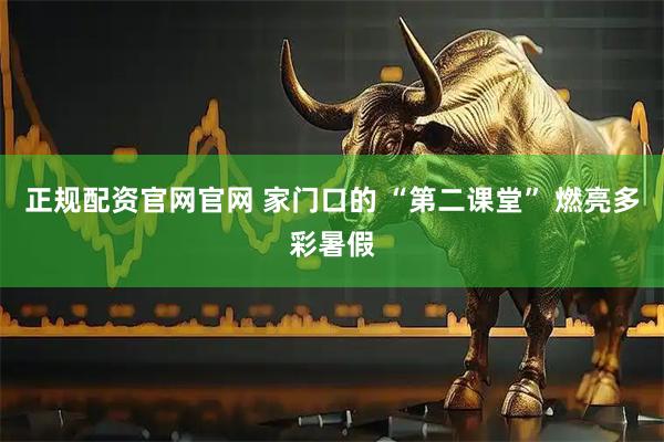 正规配资官网官网 家门口的 “第二课堂” 燃亮多彩暑假