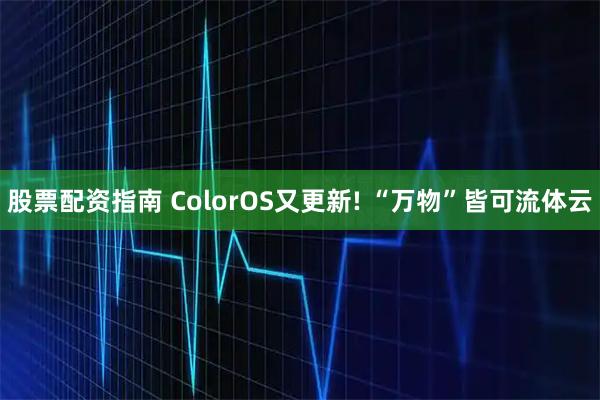 股票配资指南 ColorOS又更新! “万物”皆可流体云