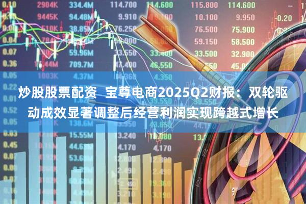 炒股股票配资  宝尊电商2025Q2财报:双轮驱动成效显著调整后经营利润实现跨越式增长