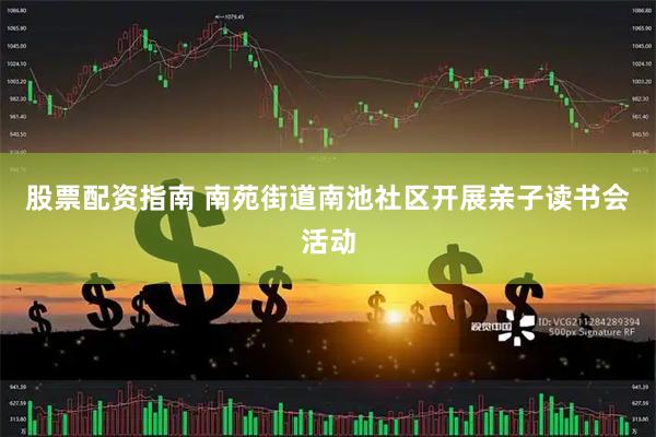 股票配资指南 南苑街道南池社区开展亲子读书会活动