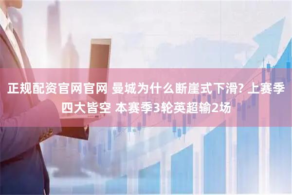 正规配资官网官网 曼城为什么断崖式下滑? 上赛季四大皆空 本赛季3轮英超输2场