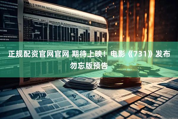 正规配资官网官网 期待上映！电影《731》发布勿忘版预告