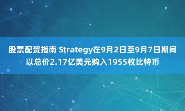 股票配资指南 Strategy在9月2日至9月7日期间以总价2.17亿美元购入1955枚比特币