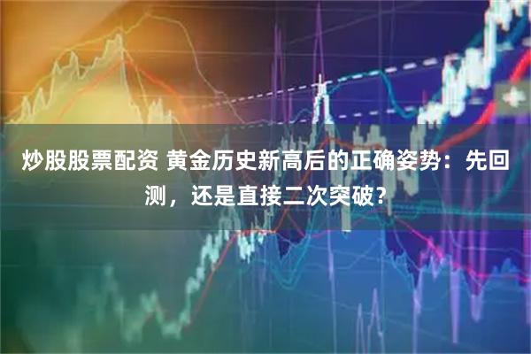 炒股股票配资 黄金历史新高后的正确姿势：先回测，还是直接二次突破？