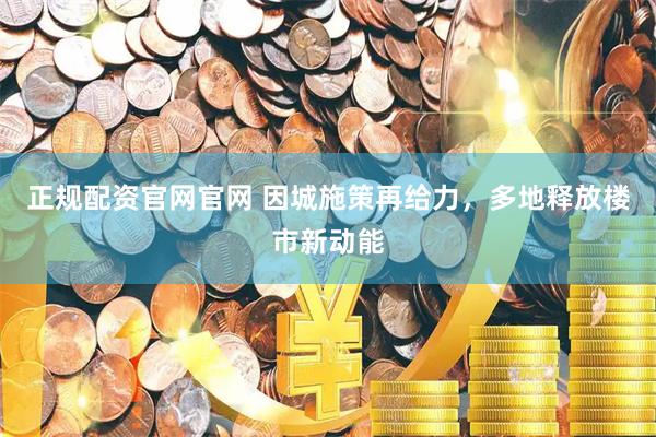 正规配资官网官网 因城施策再给力,多地释放楼市新动能