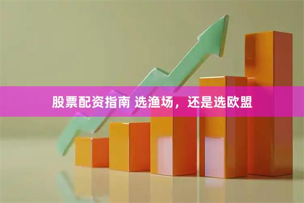 股票配资指南 选渔场,还是选欧盟