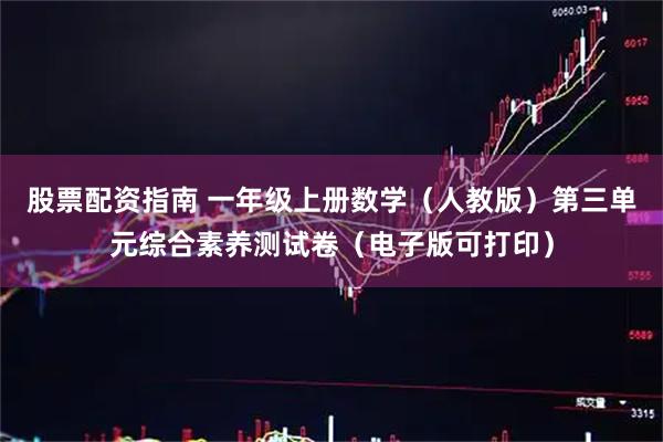 股票配资指南 一年级上册数学(人教版)第三单元综合素养测试卷(电子版可打印)