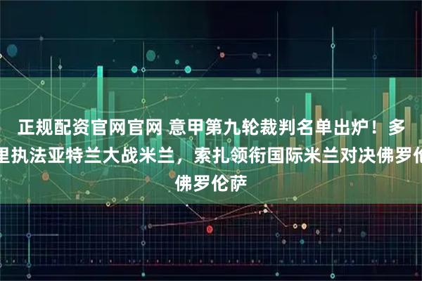 正规配资官网官网 意甲第九轮裁判名单出炉!多韦里执法亚特兰大战米兰,索扎领衔国际米兰对决佛罗伦萨