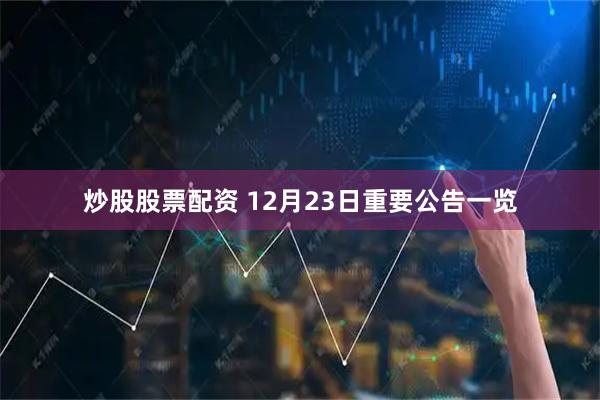 炒股股票配资 12月23日重要公告一览