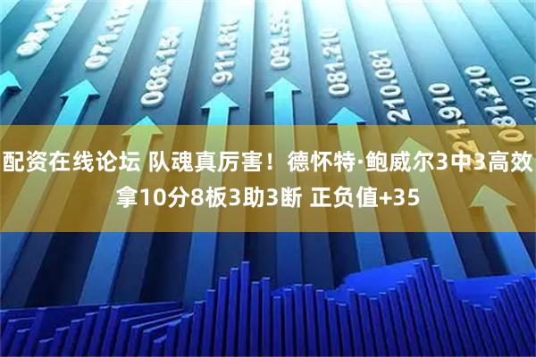 配资在线论坛 队魂真厉害！德怀特·鲍威尔3中3高效拿10分8板3助3断 正负值+35