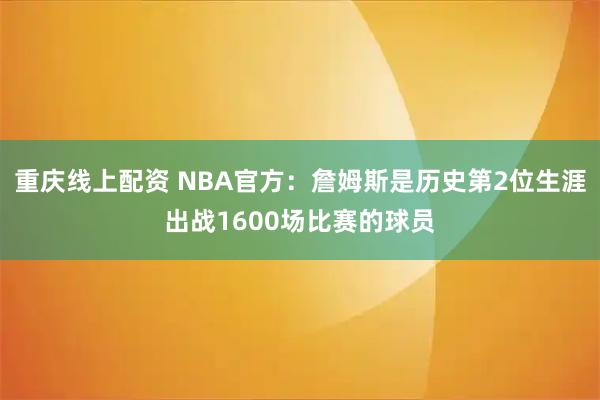 重庆线上配资 NBA官方：詹姆斯是历史第2位生涯出战1600场比赛的球员
