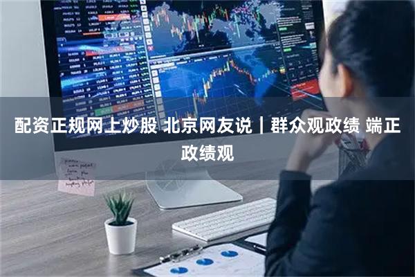 配资正规网上炒股 北京网友说｜群众观政绩 端正政绩观