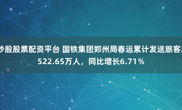 炒股股票配资平台 国铁集团郑州局春运累计发送旅客2522.65万人,同比增长6.71%