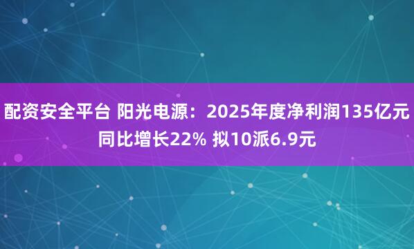 配资安全平台 阳光电源：2025年度净利润135亿元同比增长22% 拟10派6.9元