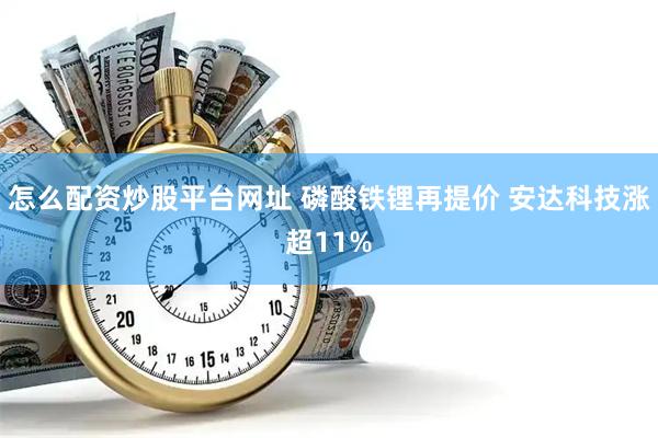 怎么配资炒股平台网址 磷酸铁锂再提价 安达科技涨超11%